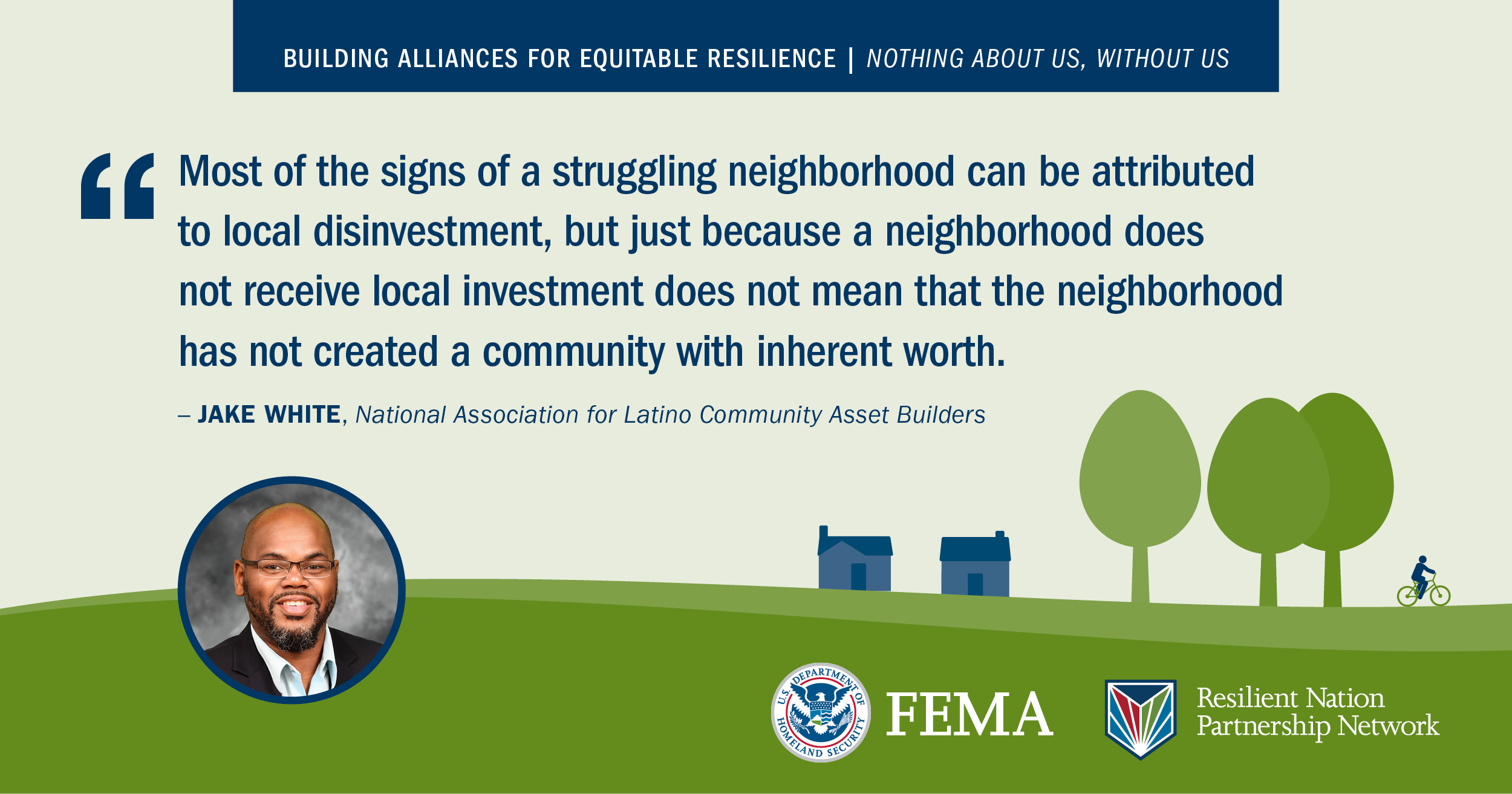 “Most of the signs of a struggling neighborhood can be attributed to local disinvestment, but just because a neighborhood does not receive local investment does not mean that the neighborhood has not created a community with inherent worth.” -Jake White, National Association for Latino Community Asset Builders