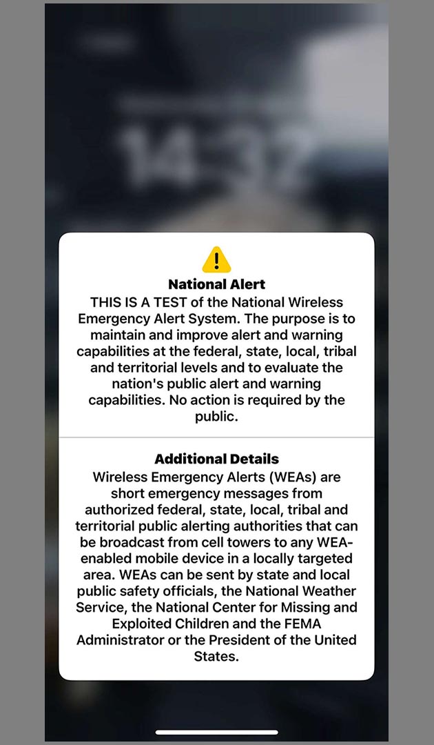 Test alert to smart phone: "THIS IS A TEST of the National Wireless Emergency Alert System. The purpose is to maintain and improve alert and warning capabilities at the federal, state, local, tribal and territorial levels and to evaluate the nation's public alert and warning capabilities. No action is required by the public.”
